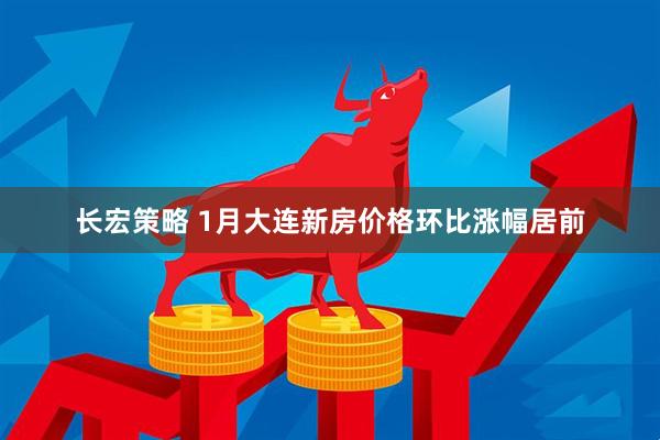 长宏策略 1月大连新房价格环比涨幅居前