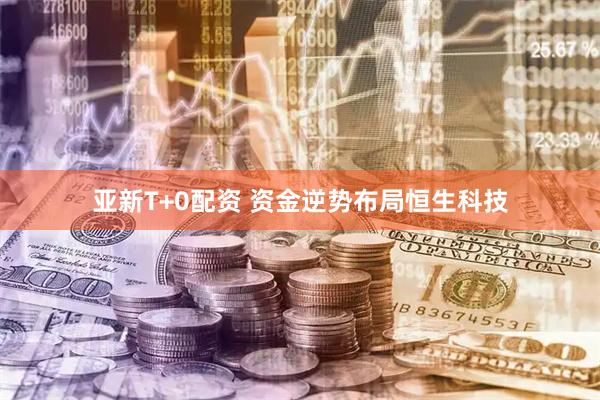 亚新T+0配资 资金逆势布局恒生科技