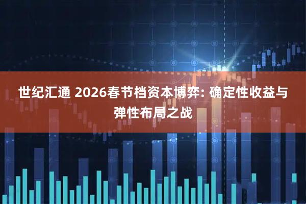 世纪汇通 2026春节档资本博弈: 确定性收益与弹性布局之战