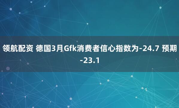 领航配资 德国3月Gfk消费者信心指数为-24.7 预期-23.1