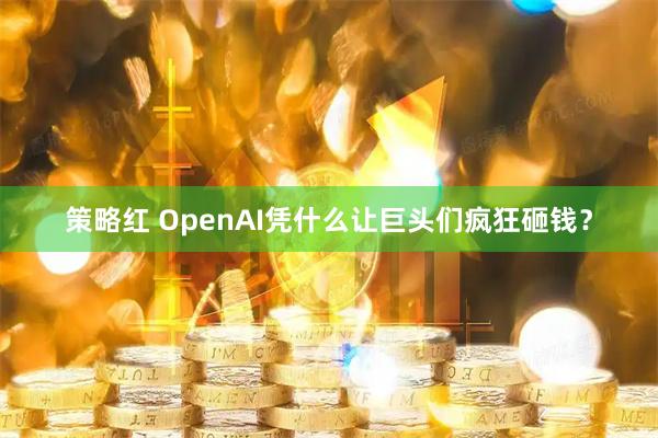 策略红 OpenAI凭什么让巨头们疯狂砸钱？