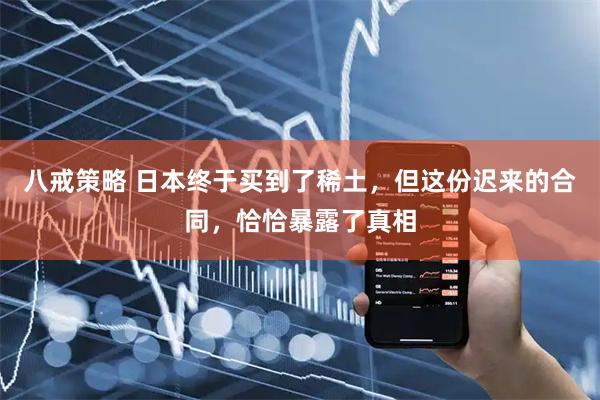 八戒策略 日本终于买到了稀土，但这份迟来的合同，恰恰暴露了真相