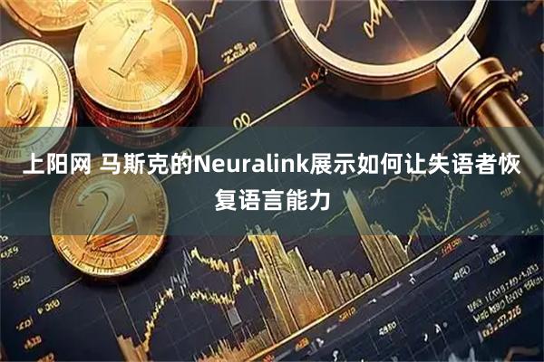 上阳网 马斯克的Neuralink展示如何让失语者恢复语言能力