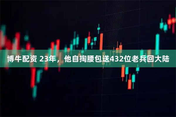 博牛配资 23年，他自掏腰包送432位老兵回大陆