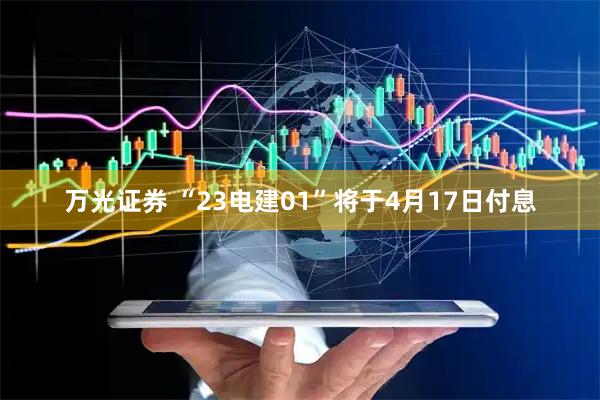 万光证券 “23电建01”将于4月17日付息