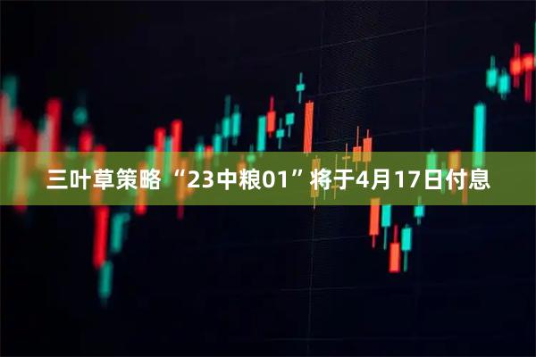 三叶草策略 “23中粮01”将于4月17日付息