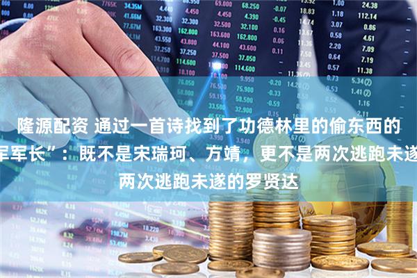 隆源配资 通过一首诗找到了功德林里的偷东西的“六十六军军长”：既不是宋瑞珂、方靖，更不是两次逃跑未遂的罗贤达