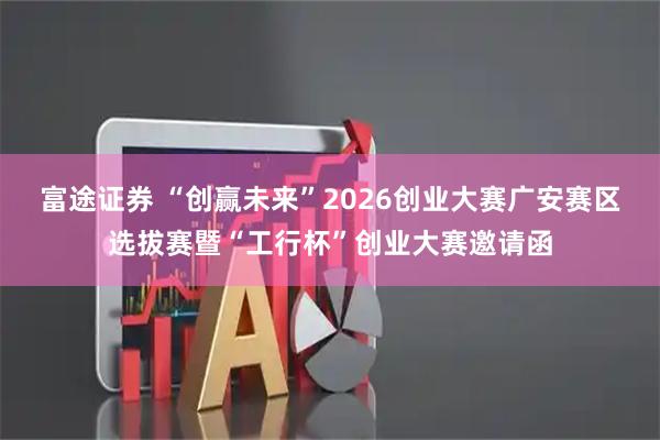 富途证券 “创赢未来”2026创业大赛广安赛区选拔赛暨“工行杯”创业大赛邀请函