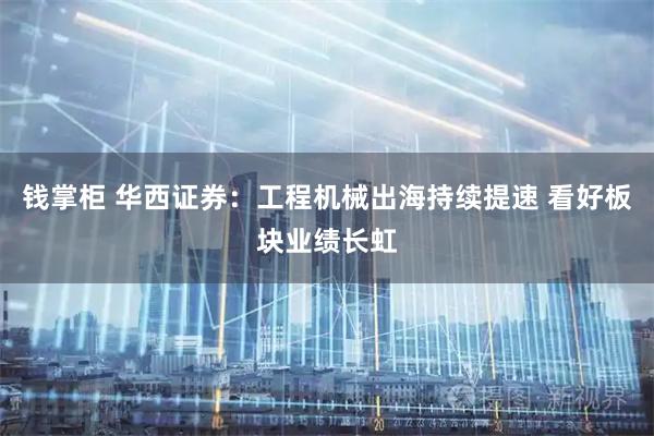 钱掌柜 华西证券:工程机械出海持续提速 看好板块业绩长虹
