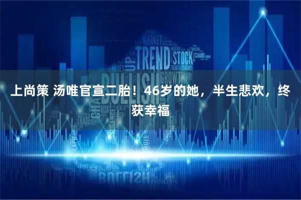 上尚策 汤唯官宣二胎！46岁的她，半生悲欢，终获幸福