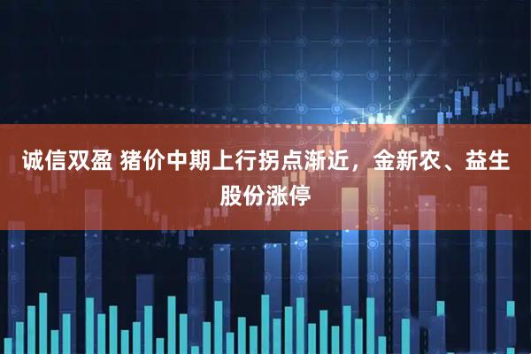 诚信双盈 猪价中期上行拐点渐近，金新农、益生股份涨停