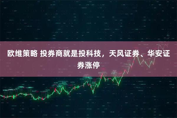 欧维策略 投券商就是投科技，天风证券、华安证券涨停