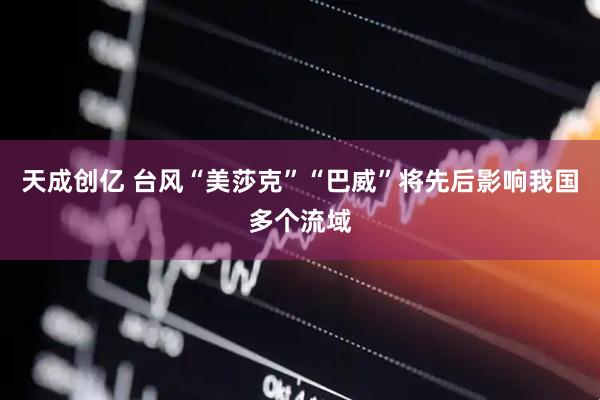 天成创亿 台风“美莎克”“巴威”将先后影响我国多个流域