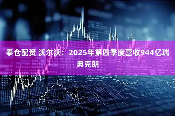 泰仓配资 沃尔沃：2025年第四季度营收944亿瑞典克朗