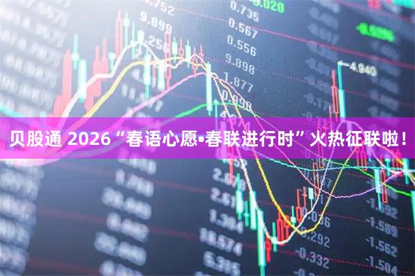 贝股通 2026“春语心愿•春联进行时”火热征联啦！