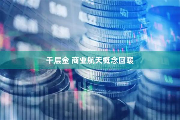 千层金 商业航天概念回暖