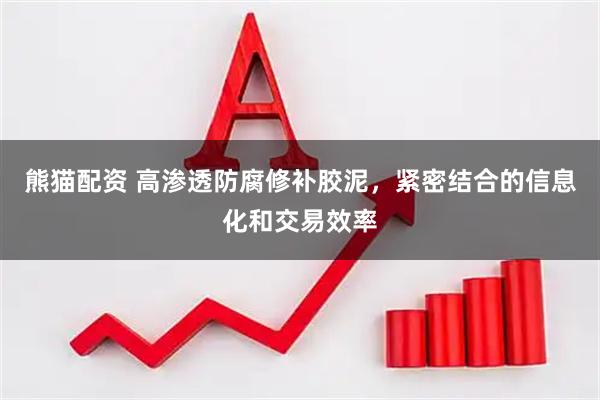 熊猫配资 高渗透防腐修补胶泥，紧密结合的信息化和交易效率