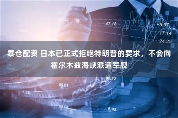 泰仓配资 日本已正式拒绝特朗普的要求，不会向霍尔木兹海峡派遣军舰