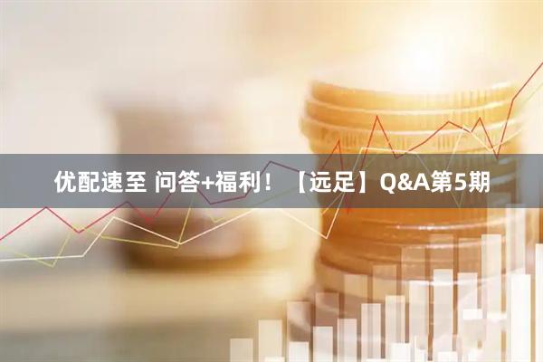 优配速至 问答+福利！【远足】Q&A第5期