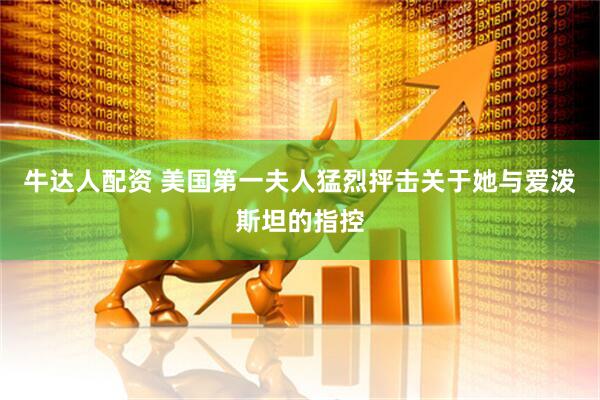 牛达人配资 美国第一夫人猛烈抨击关于她与爱泼斯坦的指控