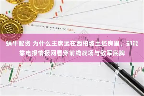 蜗牛配资 为什么主席远在西柏坡土坯房里,却能靠电报情报网看穿前线战场与敌军底牌