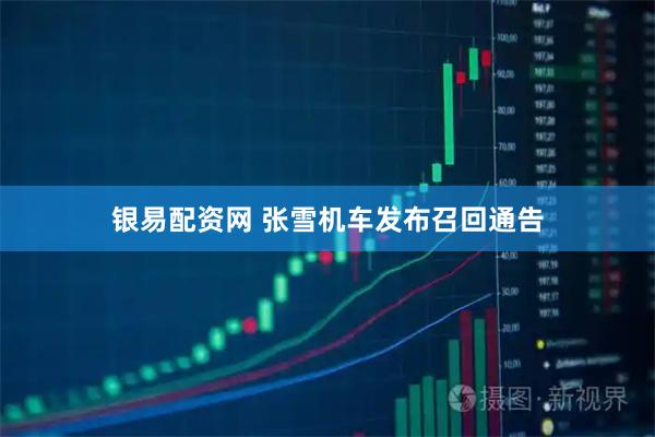 银易配资网 张雪机车发布召回通告