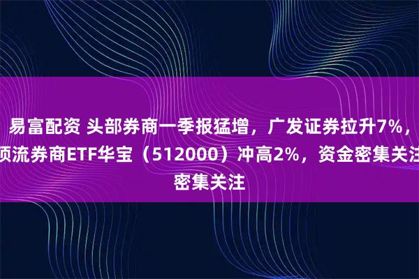 易富配资 头部券商一季报猛增，广发证券拉升7%，顶流券商ETF华宝（512000）冲高2%，资金密集关注