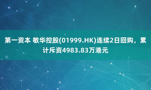 第一资本 敏华控股(01999.HK)连续2日回购，累计斥资4983.83万港元