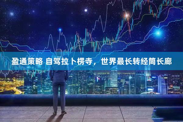 盈通策略 自驾拉卜楞寺，世界最长转经筒长廊