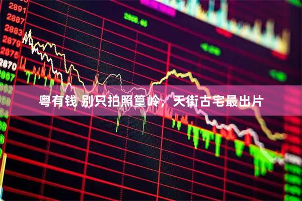粤有钱 别只拍照篁岭，天街古宅最出片