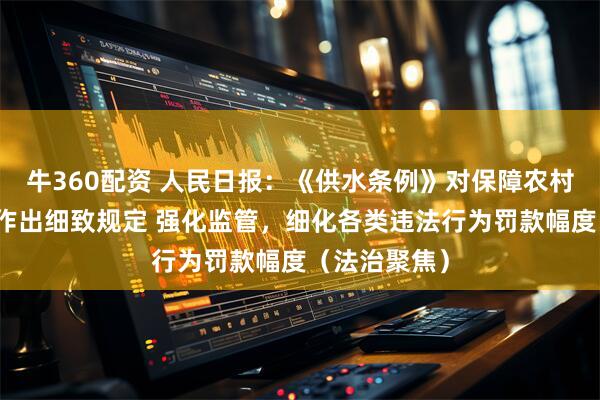 牛360配资 人民日报：《供水条例》对保障农村规模化供水作出细致规定 强化监管，细化各类违法行为罚款幅度（法治聚焦）