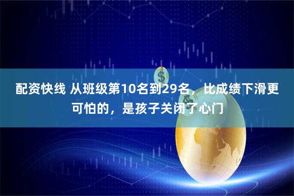 配资快线 从班级第10名到29名,比成绩下滑更可怕的,是孩子关闭了心门