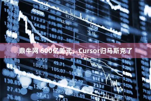 鼎牛网 600亿美元，Cursor归马斯克了