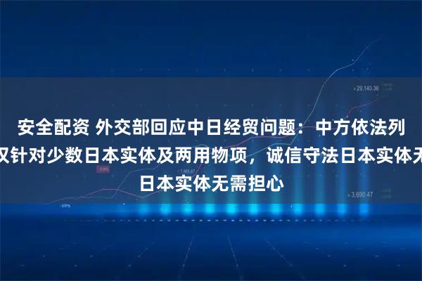 安全配资 外交部回应中日经贸问题:中方依法列单措施仅针对少数日本实体及两用物项,诚信守法日本实体无需担心
