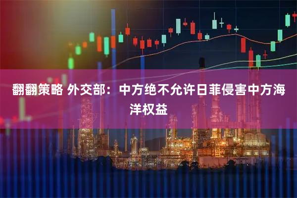 翻翻策略 外交部:中方绝不允许日菲侵害中方海洋权益