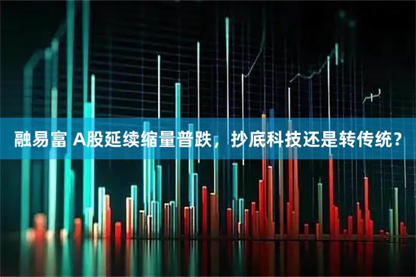 融易富 A股延续缩量普跌，抄底科技还是转传统？