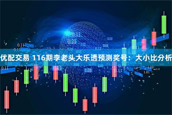 优配交易 116期李老头大乐透预测奖号：大小比分析
