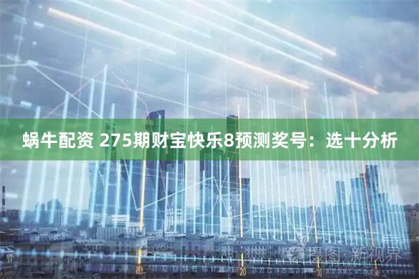 蜗牛配资 275期财宝快乐8预测奖号:选十分析