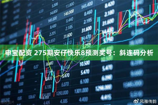 申宝配资 275期安仔快乐8预测奖号:斜连码分析