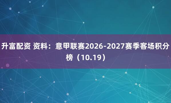 升富配资 资料：意甲联赛2026-2027赛季客场积分榜（10.19）